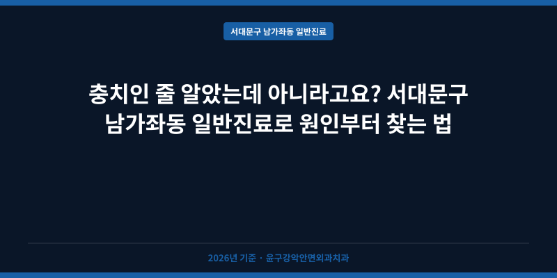 충치인 줄 알았는데 아니라고요? 서대문구 남가좌동 일반진료로 원인부터 찾는 법